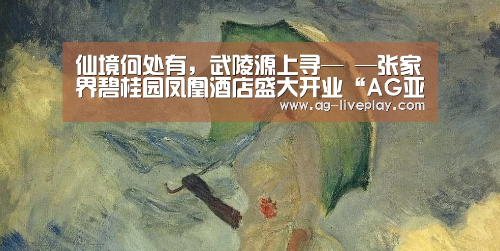 仙境何处有,武陵源上寻— —张家界碧桂园凤凰酒店盛大开业“AG亚游注册登录”(图1) AG亚游帮助中心